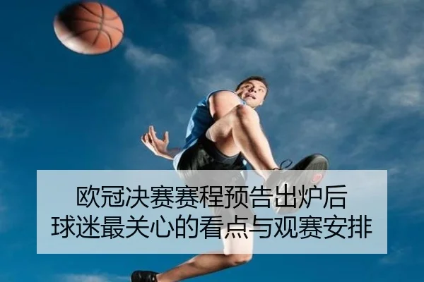 欧冠决赛赛程预告出炉后 球迷最关心的看点与观赛安排