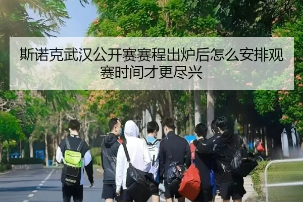 斯诺克武汉公开赛赛程出炉后怎么安排观赛时间才更尽兴